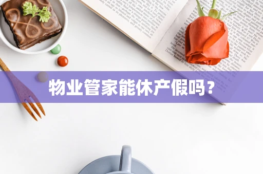 物业管家能休产假吗？