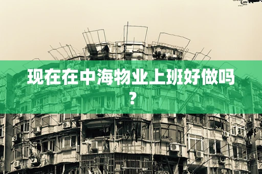 现在在中海物业上班好做吗？