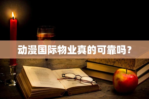 动漫国际物业真的可靠吗？