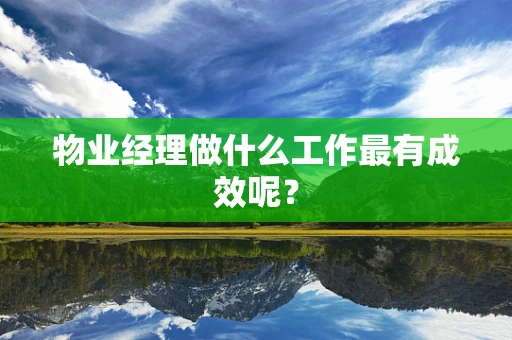 物业经理做什么工作最有成效呢？