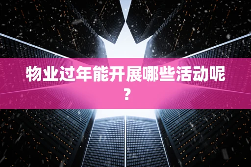 物业过年能开展哪些活动呢？