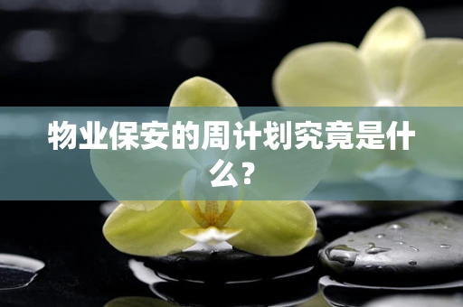 物业保安的周计划究竟是什么？