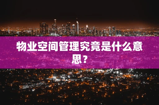 物业空间管理究竟是什么意思？