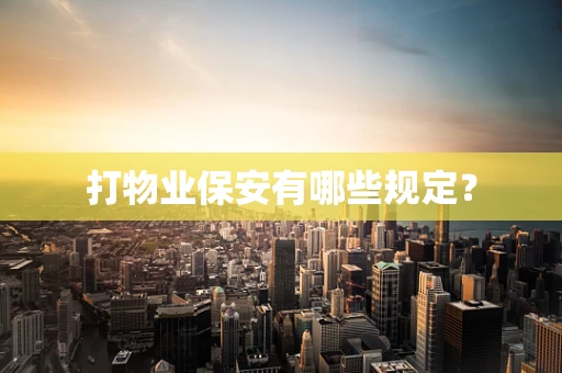 打物业保安有哪些规定？