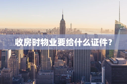 收房时物业要给什么证件？