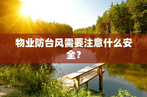 物业防台风需要注意什么安全？
