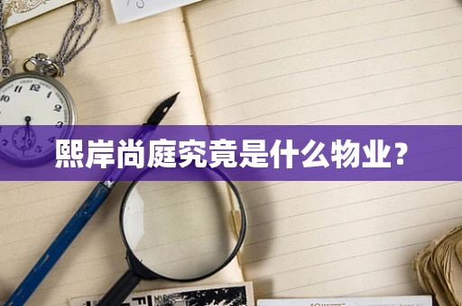 熙岸尚庭究竟是什么物业？