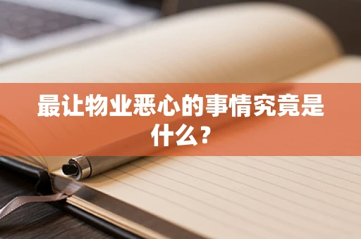 最让物业恶心的事情究竟是什么？