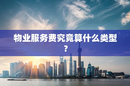 物业服务费究竟算什么类型？