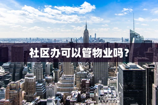 社区办可以管物业吗？