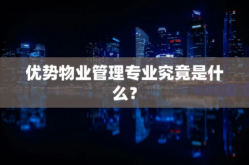 优势物业管理专业究竟是什么？
