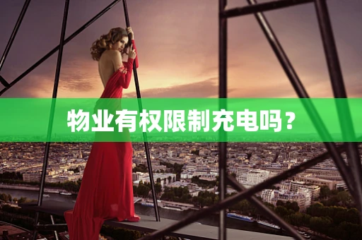 物业有权限制充电吗？