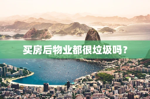 买房后物业都很垃圾吗？