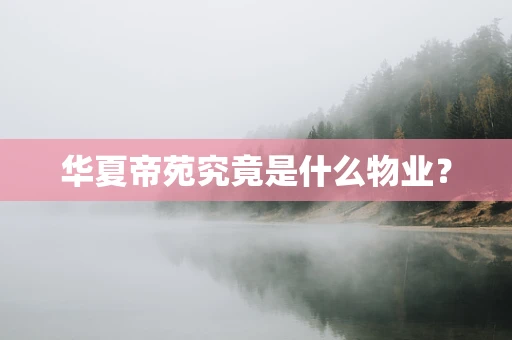 华夏帝苑究竟是什么物业？