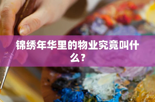 锦绣年华里的物业究竟叫什么？
