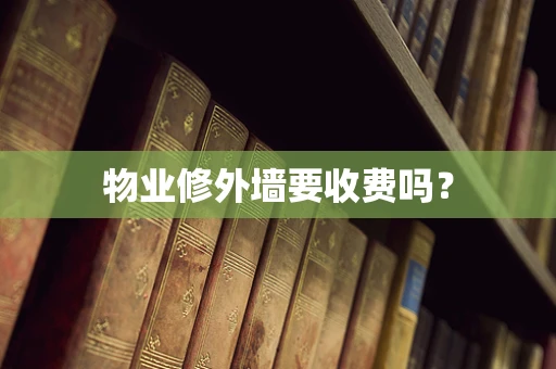 物业修外墙要收费吗？