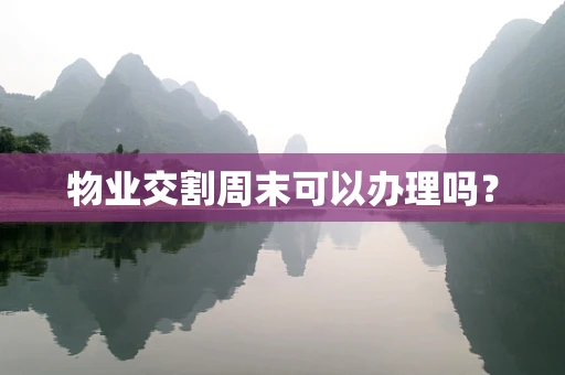 物业交割周末可以办理吗？