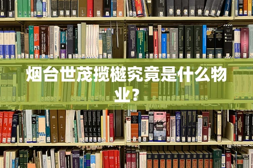 烟台世茂揽樾究竟是什么物业？