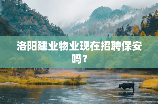 洛阳建业物业现在招聘保安吗？