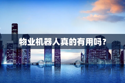 物业机器人真的有用吗？