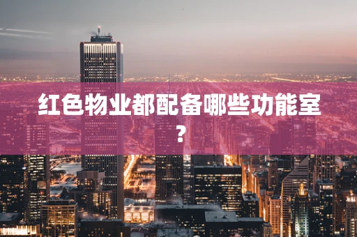 红色物业都配备哪些功能室？