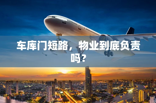 车库门短路，物业到底负责吗？