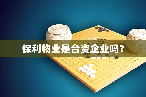 保利物业是台资企业吗？