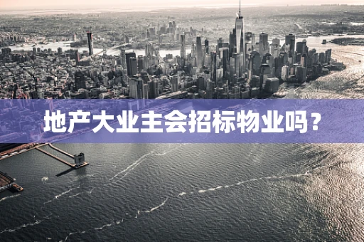 地产大业主会招标物业吗？