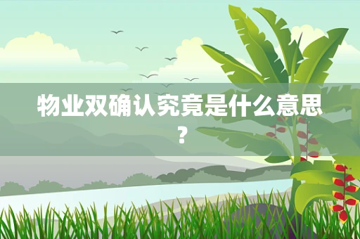 物业双确认究竟是什么意思？