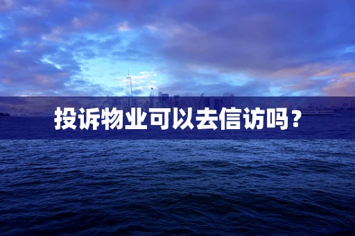 投诉物业可以去信访吗？