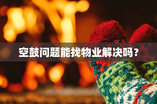 空鼓问题能找物业解决吗？