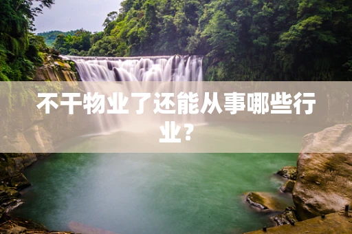 不干物业了还能从事哪些行业？