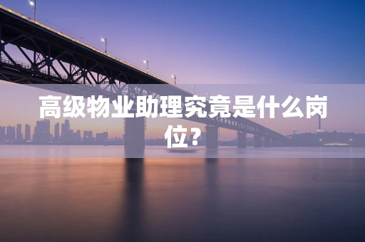 高级物业助理究竟是什么岗位？
