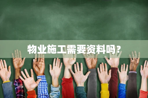 物业施工需要资料吗？