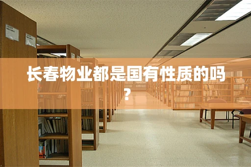 长春物业都是国有性质的吗？