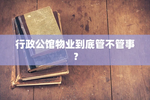 行政公馆物业到底管不管事？