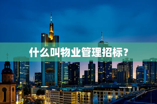 什么叫物业管理招标？