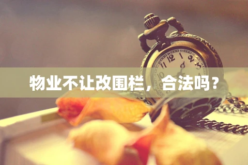物业不让改围栏，合法吗？