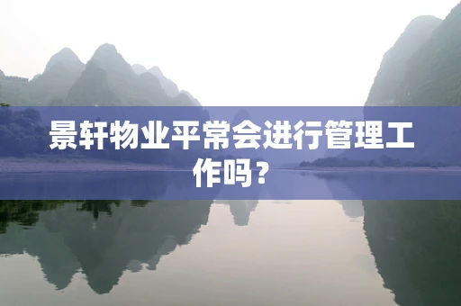 景轩物业平常会进行管理工作吗？