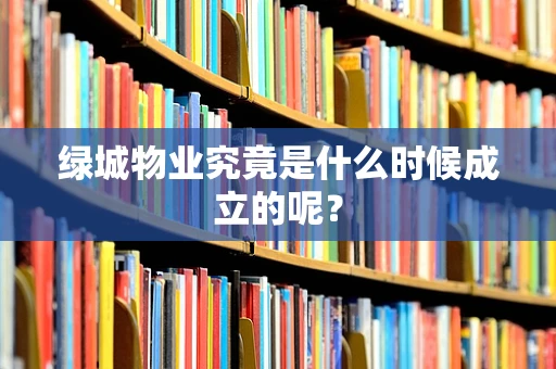 绿城物业究竟是什么时候成立的呢？