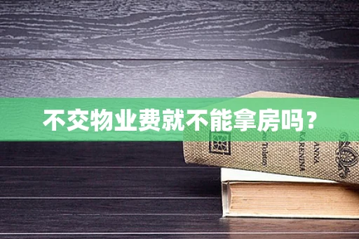 不交物业费就不能拿房吗？