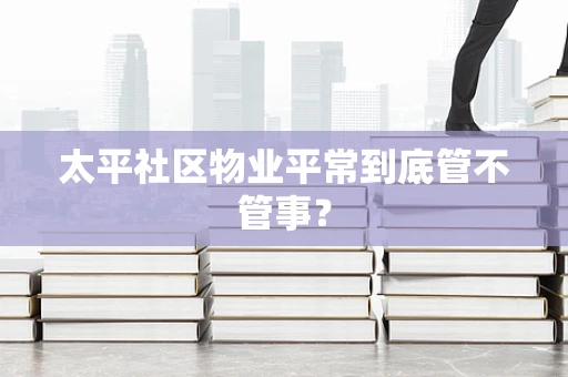 太平社区物业平常到底管不管事？