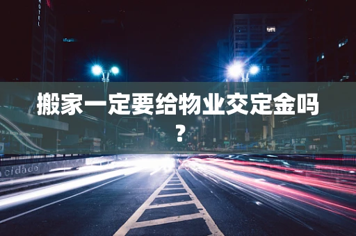 搬家一定要给物业交定金吗？