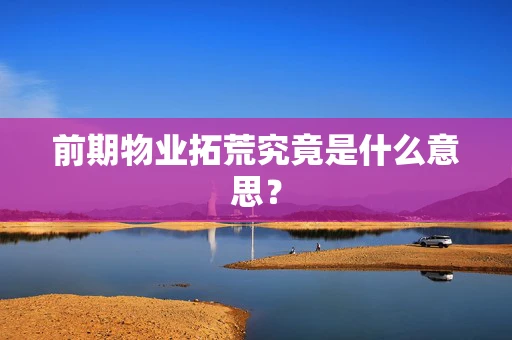 前期物业拓荒究竟是什么意思？