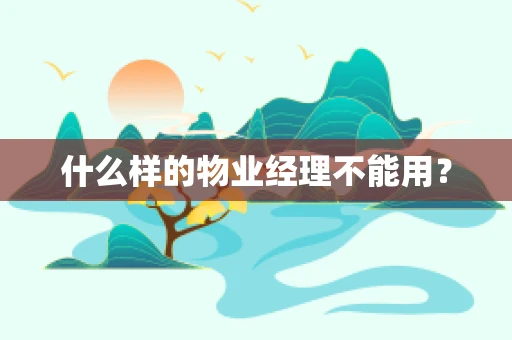 什么样的物业经理不能用？