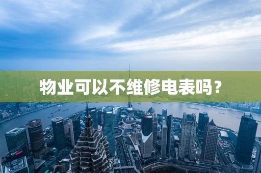 物业可以不维修电表吗？