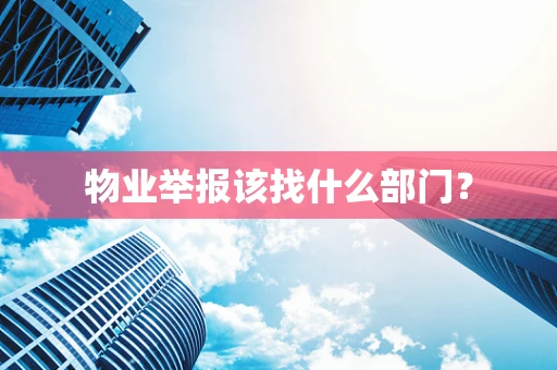物业举报该找什么部门？