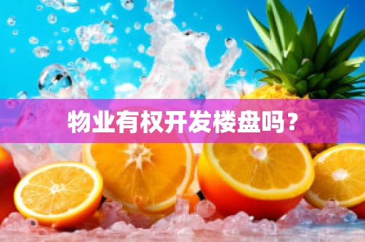 物业有权开发楼盘吗？