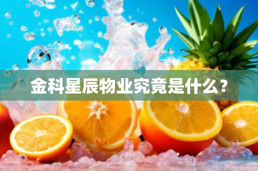 金科星辰物业究竟是什么？