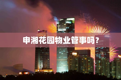 申湘花园物业管事吗？